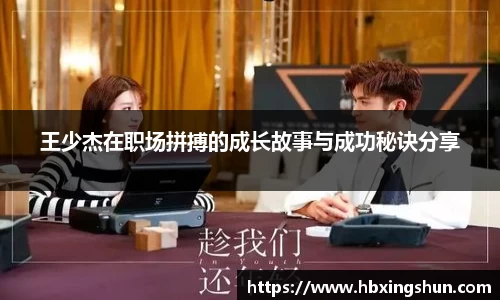 王少杰在职场拼搏的成长故事与成功秘诀分享