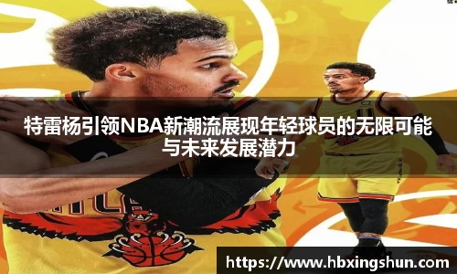 特雷杨引领NBA新潮流展现年轻球员的无限可能与未来发展潜力