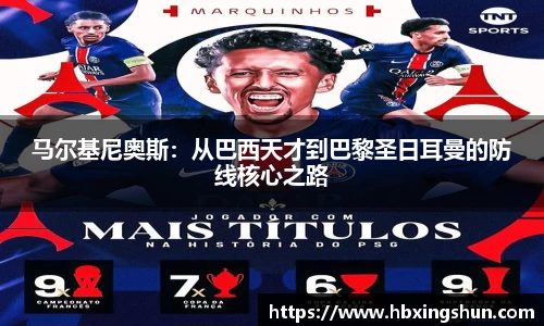 马尔基尼奥斯：从巴西天才到巴黎圣日耳曼的防线核心之路